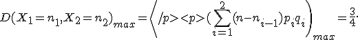  D(X_1=n_1,X_2=n_2 )_{max}=\left
</p><p>(\sum_{i=1}^2(n-n_{i-1})p_iq_i \right)_{max}=\frac{3}{4}.